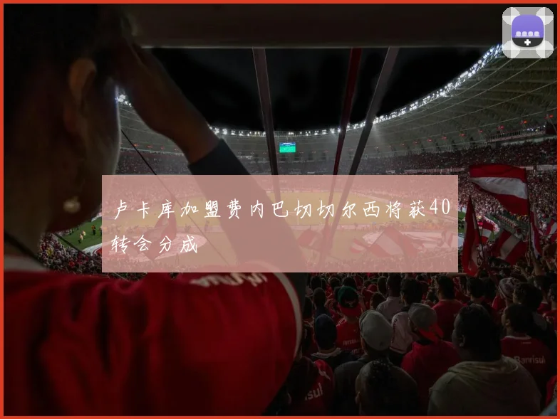 卢卡库加盟费内巴切切尔西将获40转会分成