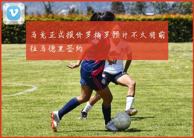 马竞正式报价罗梅罗预计不久将前往马德里签约