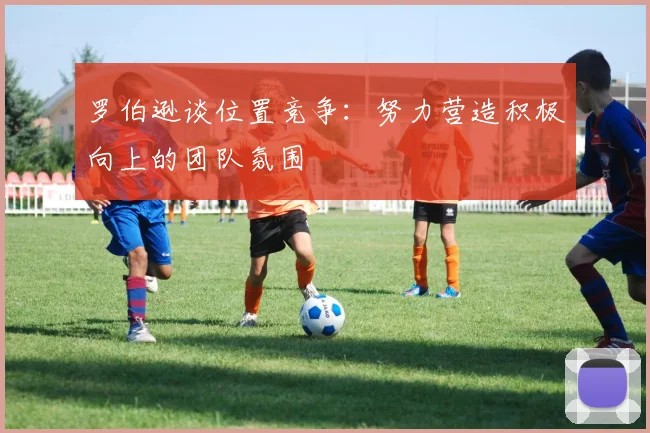 罗伯逊谈位置竞争：努力营造积极向上的团队氛围
