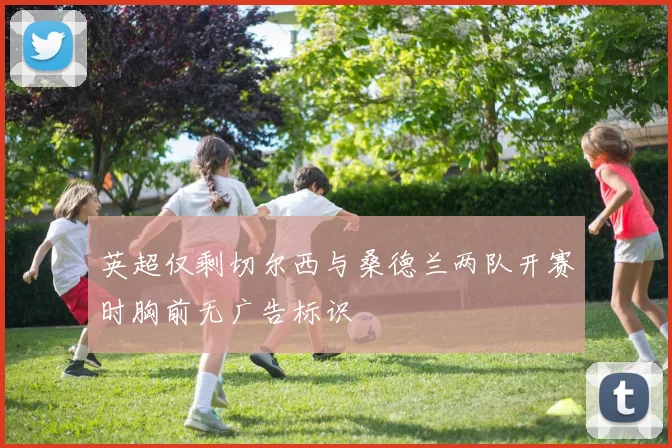 英超仅剩切尔西与桑德兰两队开赛时胸前无广告标识