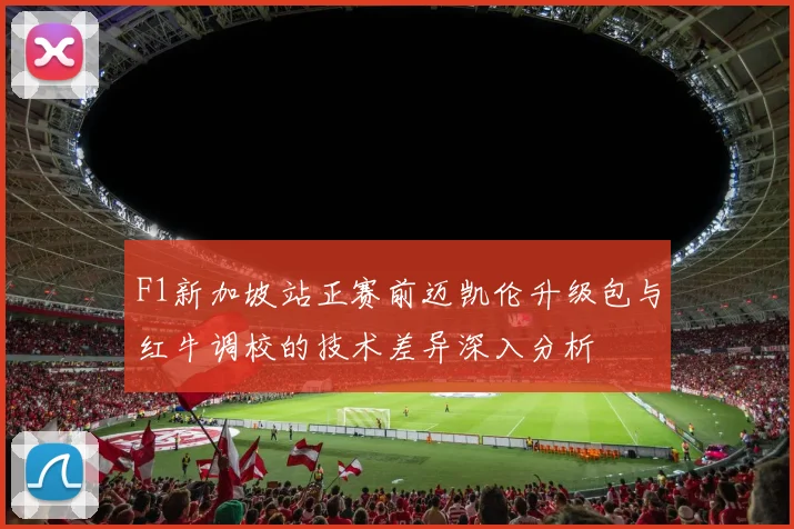 F1新加坡站正赛前迈凯伦升级包与红牛调校的技术差异深入分析