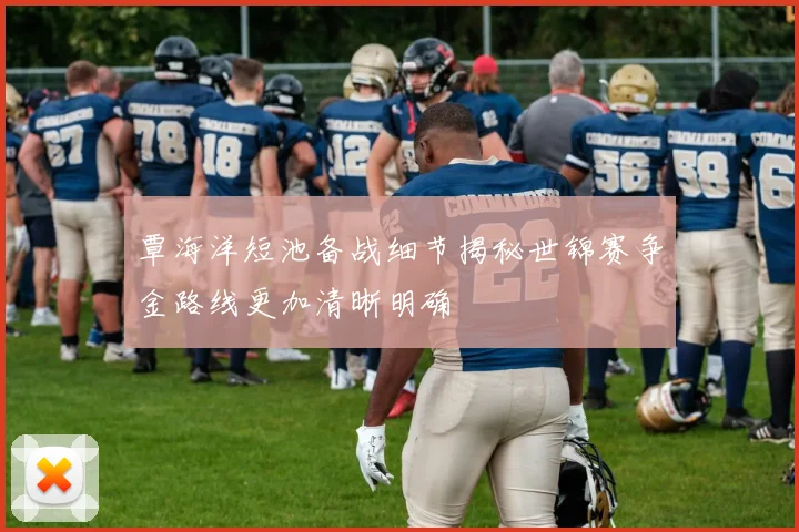 覃海洋短池备战细节揭秘世锦赛争金路线更加清晰明确