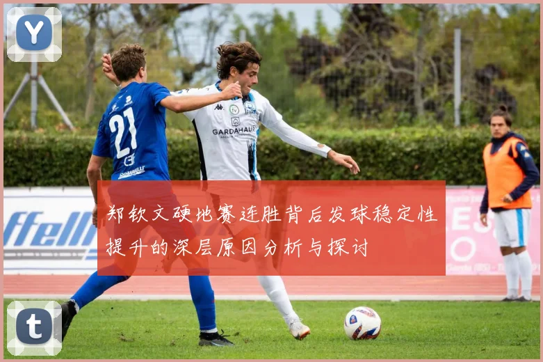 郑钦文硬地赛连胜背后发球稳定性提升的深层原因分析与探讨