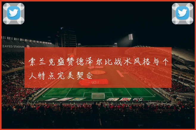 索兰克盛赞德泽尔比战术风格与个人特点完美契合