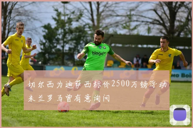 切尔西为迪萨西标价2500万镑浮动米兰罗马曾有意询问