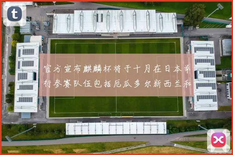 官方宣布麒麟杯将于十月在日本举行参赛队伍包括厄瓜多尔新西兰和巴拿马