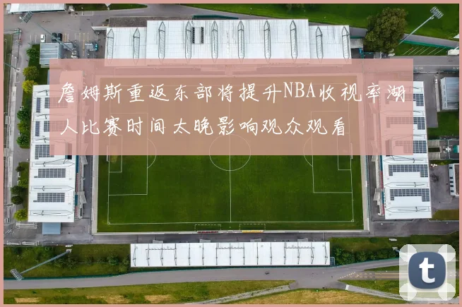 詹姆斯重返东部将提升NBA收视率湖人比赛时间太晚影响观众观看
