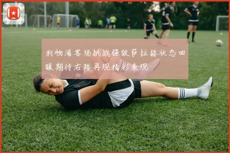 利物浦客场挑战强敌萨拉赫状态回暖期待右路再现精彩表现